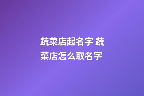 蔬菜店起名字 蔬菜店怎么取名字-第1張-店鋪起名-玄機(jī)派